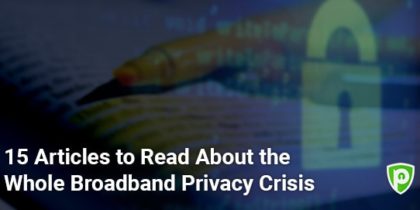 15 Articles to Read About the Whole Broadband Privacy Crisis