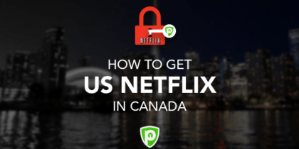 How to Get American Netflix in Canada [Updated February 2019]