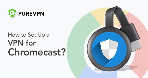 Gøre husarbejde hydrogen Tænk fremad How to Set Up a VPN for Chromecast? - PureVPN Blog