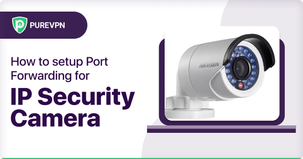 How to setup Port Forwarding for IP Security Camera
