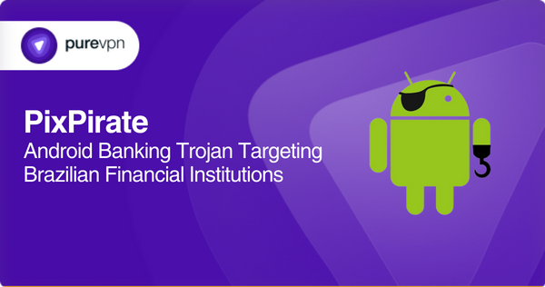 PixPirate: Android Banking Trojan Targeting Brazilian Financial Institutions