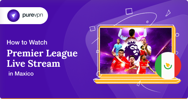 How to Watch Premier League Live Stream in Mexico
